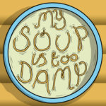 MY SOUP IS TOO DAMP!
